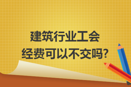 建筑行业工会经费可以不交吗?