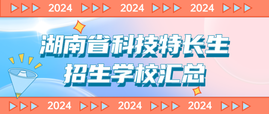 科技特长生:湖南省科技特长生创新班招生学校整理汇总大全(2024年)