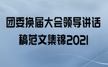 团委换届大会领导讲话稿范文集锦2021