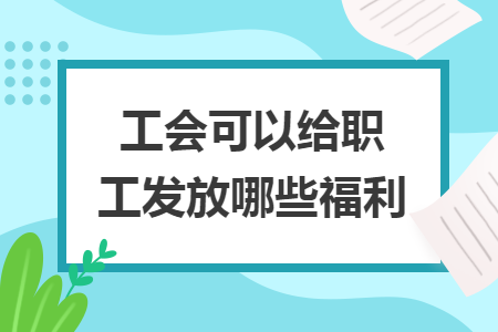 工会可以给职工发放哪些福利