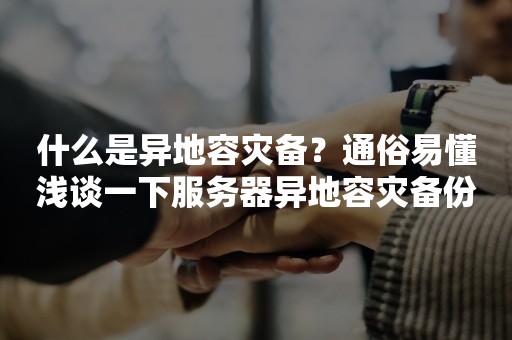 什么是异地容灾备？通俗易懂浅谈一下服务器异地容灾备份